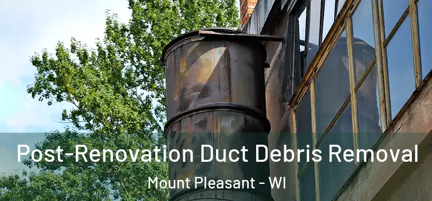  Post-Renovation Duct Debris Removal Mount Pleasant - WI
